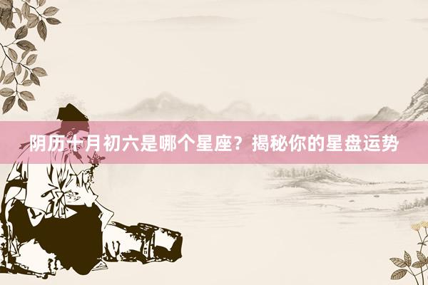 阴历十月初六是哪个星座？揭秘你的星盘运势