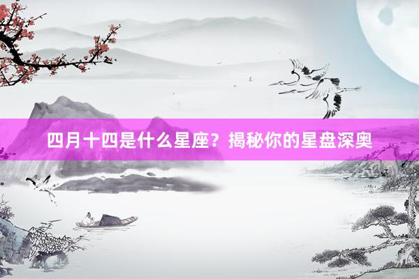 四月十四是什么星座？揭秘你的星盘深奥